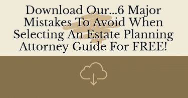 Download Our...6 Major Mistakes To Avoid When Selecting An Estate Planning Attorney Guide For FREE