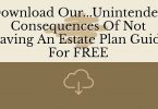Download Our...Unintended Consequences Of Not Having An Estate Plan Guide For FREE
